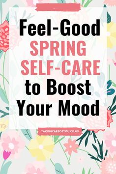 the words feel - good spring self care to booster your mood on top of a floral background