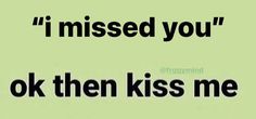 a green background with the words i missed you, ok then kiss me