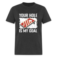 a black t - shirt that says your hole is my goal