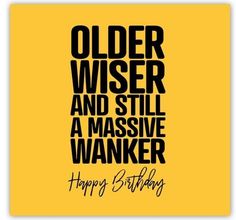 a birthday card with the words, happy birthday to older wiser and still a massive wanker