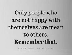 a black and white photo with a quote on it that says, only people who are not happy with themselves are mean to others