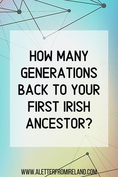 the text how many generations back to your first irish ancestor? on a colorful background