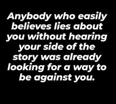 a black and white photo with the words anybody who easily believe lies about you without having your side of the story was already looking for a way to be against you