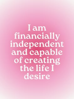 i am financiallyly independent and capable of creating the life i desired