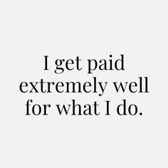 a quote that says i get paid extremely well for what i do, with an image of