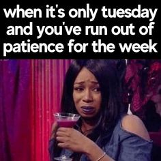 a woman holding a drink in her right hand and the caption reads, when it's only tuesday and you've run out of patience for the week