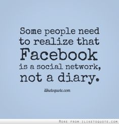 an image of someones facebook page with the quote some people need to realize that facebook is a social network, not a diary