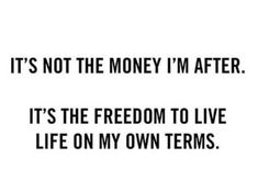 the words it's not the money i'm after it's the freedom to live life on my own terms