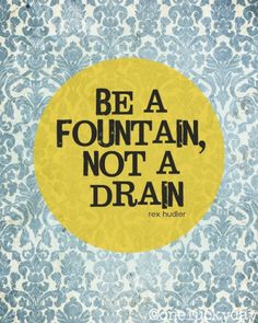 a yellow circle with the words be a fountain, not a drain in black lettering