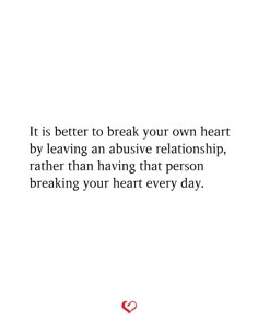 a white background with the words it is better to break your own heart by leaving an abusive relationship rather than having that person breaking your heart every day