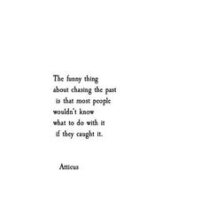 an image of a quote that reads the funny thing about chasing the past is that most people would't know what to do with it if they caught it