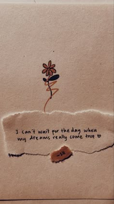 a piece of torn paper with a flower on it that says i can't wait for the day when my dreams really come true