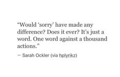 a quote that says, would sorry have made any differences? does it ever? it's just a word one word against a thousand actions