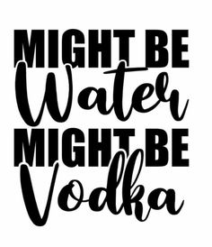 the phrase might be water might be vodka in black and white, on a white background