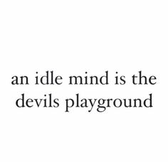 an idle mind is the devil's playground text on white background with black font