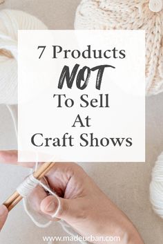 a person knitting yarn with the words 7 products not to sell at craft shows on it