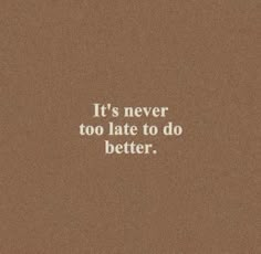 the words it's never too late to do better