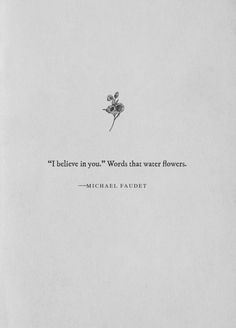 a quote from michael faddet that reads i believe in you words that water flowers