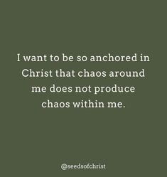 a quote that reads i want to be so anchored in christ that chaos around me does not produce chaos within me