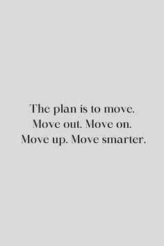 a quote that reads the plan is to move move out move on move up move smarter