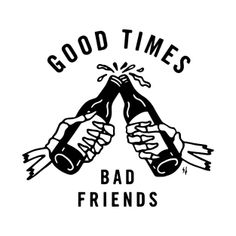 two hands are holding bottles with the words good times and bad friends on it, in black and white