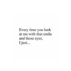 the words are written in black and white on a white background, which reads every time you look at me with that smile and those eyes, i just