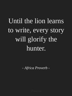 the quote from africa prove that reads until the lion learns to write, every story will glorfy the hunter