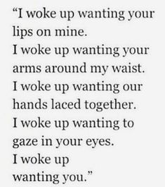 a poem that reads i woke up wanting your lips on mine, i woke up wanting your arms around my waist