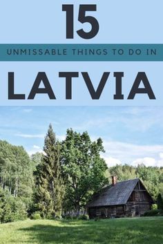 an old cabin in the woods with text overlay that reads 15 unmissable things to do in lativa