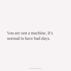 the words you are not a machine, it's normal to have bad days