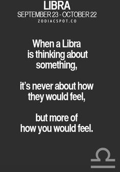 a quote from the library that says, when a libra is thinking about something, it's never about how they would feel, but more of how you would feel