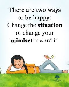 there are two ways to be happy change the situation or change your minds toward it