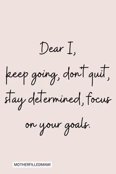 a quote that says dear i keep going don't quit stay determined focus on your goals