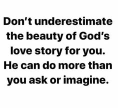 a quote that says don't underestimate the beauty of god's love story for you he can do more than you ask or imagine