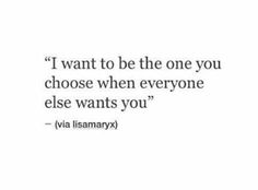 a quote that says i want to be the one you choose when everyone else wants you