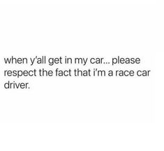 the text reads when y'all get in my car please respect the fact that i'm a race car driver