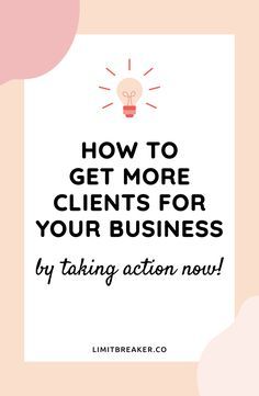 the words how to get more client's for your business by taking action now