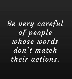 a black and white photo with the words be very careful of people whose words don't match their actions