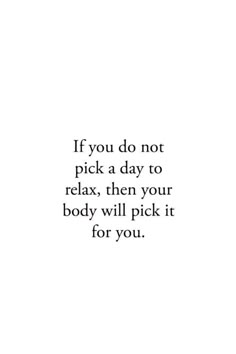 a quote that reads if you do not pick a day to relax, then your body will pick it for you