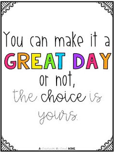 a quote that says you can make it a great day or not the choice is yours