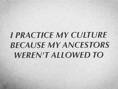 a black and white photo with the words i practice my culture because my ancestors weren't allowed to