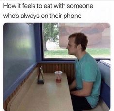 a man sitting at a table with a drink in front of him and the caption reads, what it feels like to eat with someone who is always on their phone