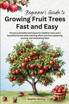 the beginner's guide to growing fruit trees fast and easy