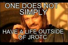 one does not simply have a life outside of jrotc