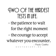 a quote with the words two of the hardest tests in life, the patient to wait for the right moment