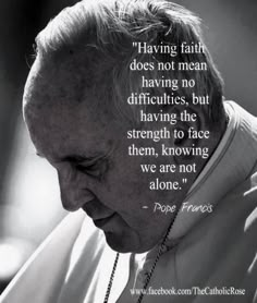 pope frances with quote about having faith does not mean having no diffrutities, but having the strength to face them,