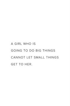 a girl who is going to do big things cannot not let small things get to her