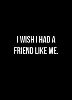 the words i wish i had a friend like me on a black background with white letters