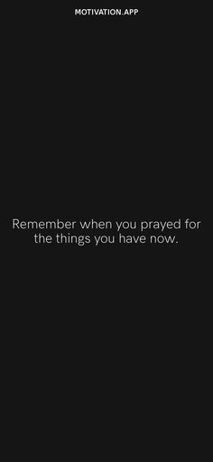 a black and white photo with the words, remember when you pray for the things you have now