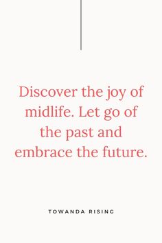 a quote that reads, discovery the joy of midlife let go of the past and embrace